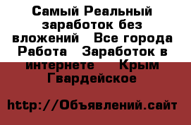 Самый Реальный заработок без вложений - Все города Работа » Заработок в интернете   . Крым,Гвардейское